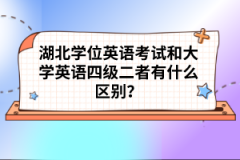 湖北學(xué)位英語(yǔ)考試和大學(xué)英語(yǔ)四級(jí)二者有什么區(qū)別？
