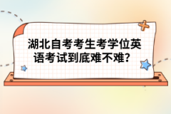 湖北自考考生考學(xué)位英語(yǔ)考試到底難不難？