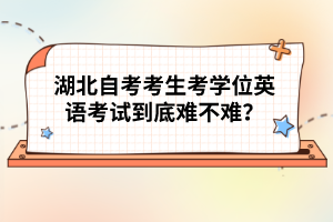 湖北自考考生考學(xué)位英語考試到底難不難?