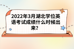 2022年3月湖北學(xué)位英語考試成績什么時候出來？