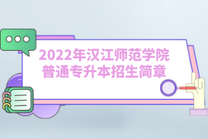 2022年漢江師范學院普通專升本招生簡章