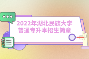 2022年湖北民族大學(xué)普通專升本招生簡(jiǎn)章