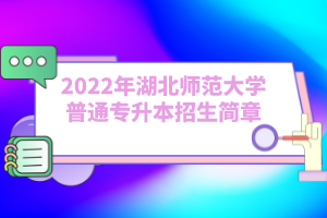 2022年湖北師范大學(xué)普通專升本招生簡(jiǎn)章