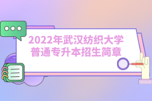 2022年武漢紡織大學(xué)普通專升本招生簡(jiǎn)章