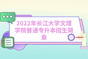 2022年長(zhǎng)江大學(xué)文理學(xué)院普通專升本招生簡(jiǎn)章