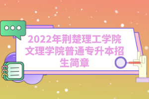 2022年荊楚理工學(xué)院文理學(xué)院普通專升本招生簡(jiǎn)章