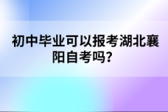 初中畢業(yè)可以報考湖北襄陽自考嗎？