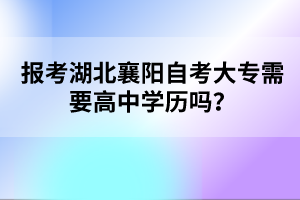 報(bào)考湖北襄陽(yáng)自考大專需要高中學(xué)歷嗎？