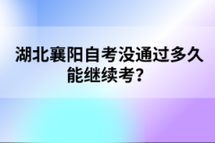 湖北襄陽(yáng)自考沒(méi)通過(guò)多久能繼續(xù)考？