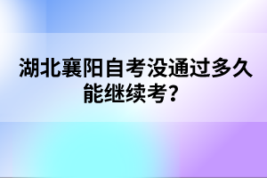 湖北襄陽(yáng)自考沒(méi)通過(guò)多久能繼續(xù)考？