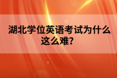 湖北學(xué)位英語(yǔ)考試為什么這么難？