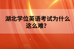 湖北學(xué)位英語(yǔ)考試為什么這么難？