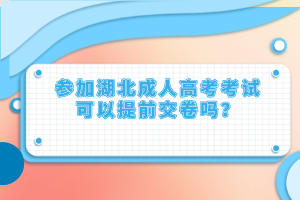 參加湖北成人高考考試可以提前交卷嗎？