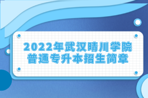 2022年武漢晴川學(xué)院普通專升本招生簡章