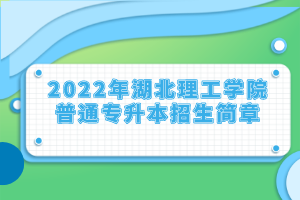 2022年湖北理工學(xué)院普通專(zhuān)升本招生簡(jiǎn)章