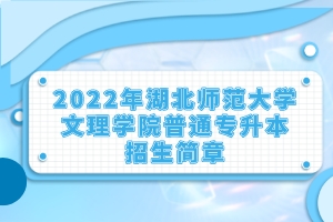 2022年湖北師范大學(xué)文理學(xué)院普通專升本招生簡(jiǎn)章