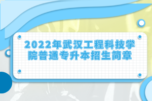2022年武漢工程科技學(xué)院普通專升本招生簡(jiǎn)章