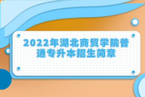 2022年湖北商貿(mào)學院普通專升本招生簡章