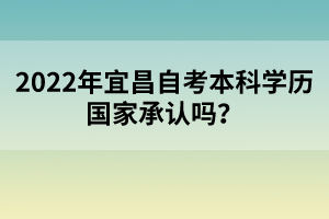 2022年宜昌自考本科學歷國家承認嗎?