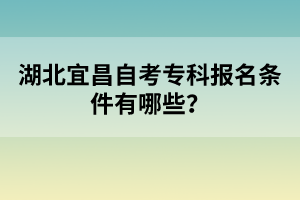 湖北宜昌自考?？茍竺麠l件有哪些？