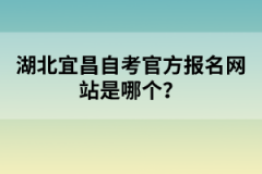 湖北宜昌自考官方報名網(wǎng)站是哪個？
