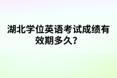 湖北學(xué)位英語(yǔ)考試成績(jī)有效期多久？