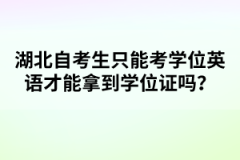 湖北自考生只能考學(xué)位英語(yǔ)才能拿到學(xué)位證嗎？