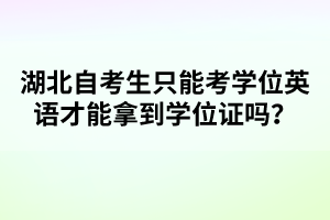 湖北自考生只能考學(xué)位英語才能拿到學(xué)位證嗎？