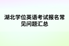湖北學(xué)位英語(yǔ)考試報(bào)名常見問題匯總