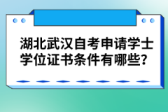 湖北武漢自考申請學(xué)士學(xué)位證書條件有哪些？