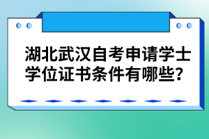 湖北武漢自考申請(qǐng)學(xué)士學(xué)位證書條件有哪些？