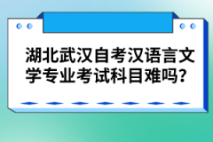 湖北武漢自考漢語言文學(xué)專業(yè)考試科目難嗎？