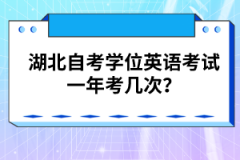 湖北自考學(xué)位英語考試一年考幾次？