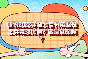 聽說2022年湖北專升本退役士兵免文化課？這是真的嗎？