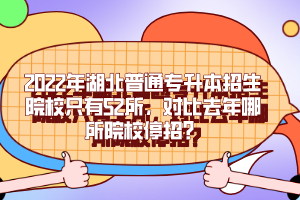 2022年湖北普通專(zhuān)升本招生院校只有52所，對(duì)比去年哪所院校停招？
