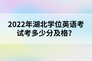 2022年湖北學位英語考試考多少分及格？