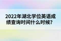 2022年湖北學(xué)位英語成績查詢時間什么時候？