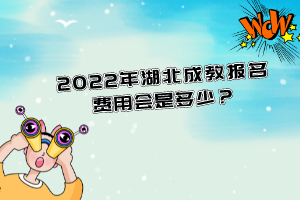 2022年湖北成教報(bào)名費(fèi)用會(huì)是多少？