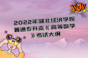 2022年湖北經(jīng)濟學院普通專升本《高等數(shù)學》考試大綱