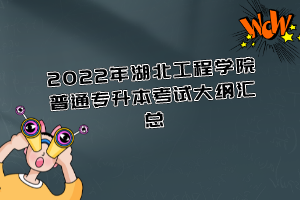 2022年湖北工程學(xué)院普通專(zhuān)升本考試大綱匯總