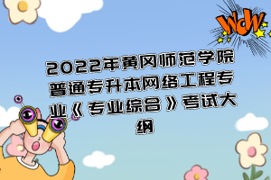 2022年黃岡師范學院普通專升本網(wǎng)絡(luò)工程專業(yè)《專業(yè)綜合》考試大綱