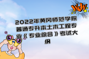 2022年黃岡師范學院普通專升本土木工程專業(yè)《專業(yè)綜合》考試大綱