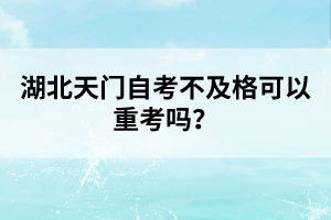 湖北天門自考不及格可以重考嗎？
