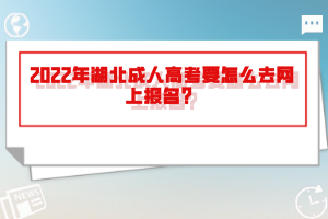 2022年湖北成人高考要怎么去網(wǎng)上報(bào)名？