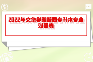 2022年文華學(xué)院普通專升本專業(yè)對(duì)照表