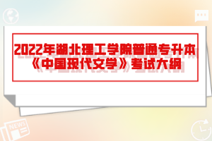 2022年湖北理工學(xué)院普通專升本《中國(guó)現(xiàn)代文學(xué)》考試大綱
