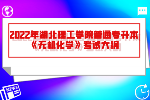2022年湖北理工學(xué)院普通專升本《無(wú)機(jī)化學(xué)》考試大綱