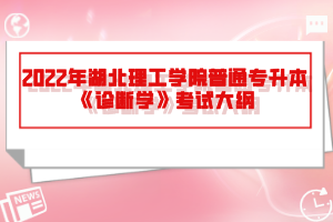 2022年湖北理工學(xué)院普通專(zhuān)升本《診斷學(xué)》考試大綱