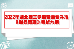 2022年湖北理工學(xué)院普通專升本《財務(wù)管理》考試大綱