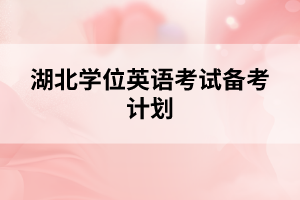 湖北學(xué)位英語考試備考計劃